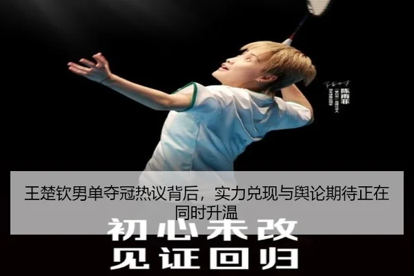 王楚钦男单夺冠热议背后，实力兑现与舆论期待正在同时升温