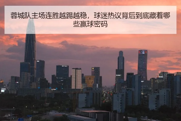 蓉城队主场连胜越踢越稳，球迷热议背后到底藏着哪些赢球密码